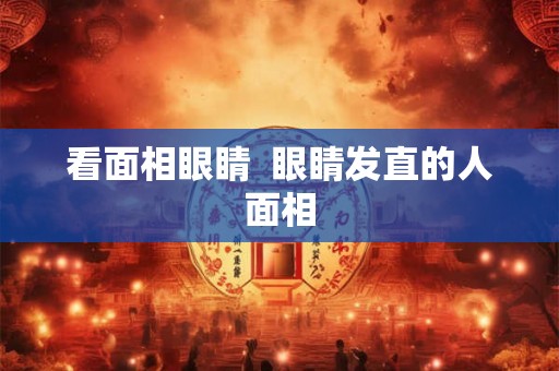 看面相眼睛  眼睛发直的人面相