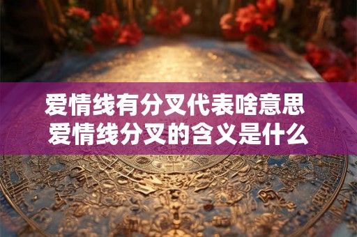 爱情线有分叉代表啥意思 爱情线分叉的含义是什么