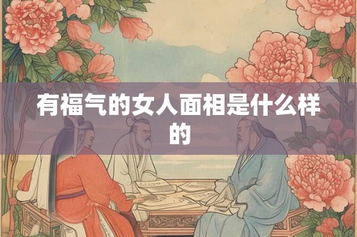 有福气的女人面相是什么样的