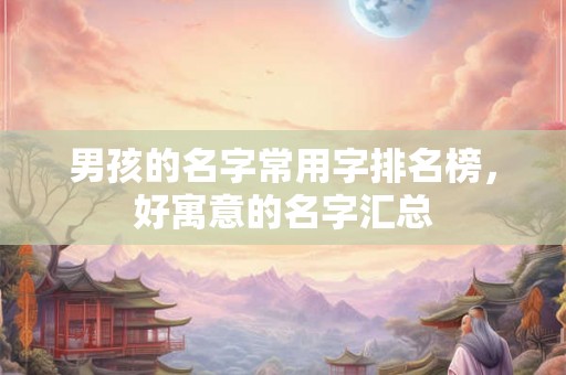 男孩的名字常用字排名榜，好寓意的名字汇总