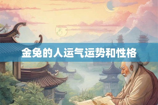 金兔的人运气运势和性格 金兔的人运气运势和性格