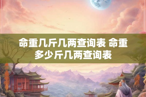 命重几斤几两查询表 命重多少斤几两查询表