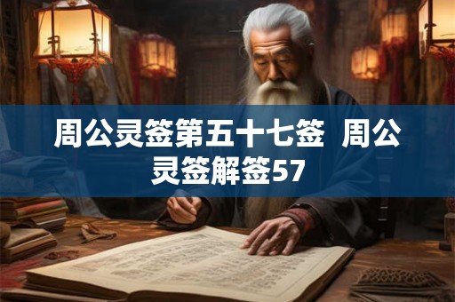 周公灵签第五十七签 周公灵签解签57 周公灵签第五十七签 周公灵签解签57
