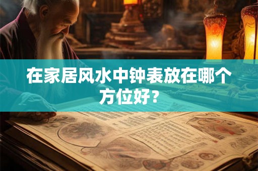 在家居风水中钟表放在哪个方位好？