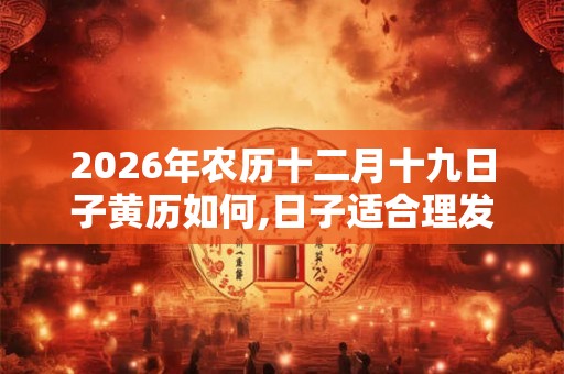2026年农历十二月十九日子黄历如何,日子适合理发吗？