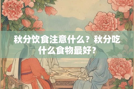 秋分饮食注意什么？秋分吃什么食物最好？