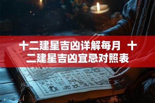 十二建星吉凶详解每月  十二建星吉凶宜忌对照表