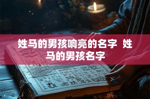 姓马的男孩响亮的名字  姓马的男孩名字