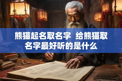 熊猫起名取名字  给熊猫取名字最好听的是什么