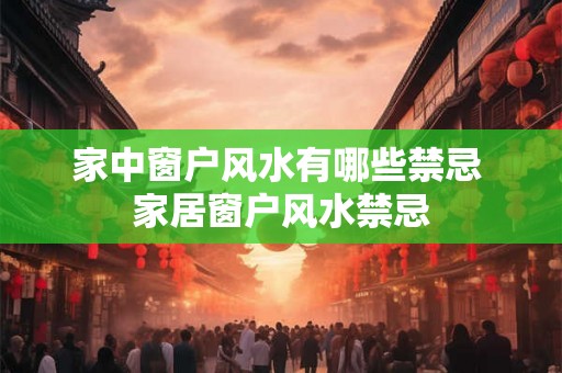 家中窗户风水有哪些禁忌 家居窗户风水禁忌