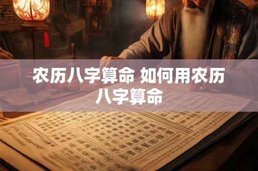农历八字算命 如何用农历八字算命 农历八字算命 如何用农历八字算命
