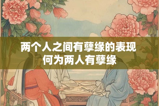 两个人之间有孽缘的表现 何为两人有孽缘