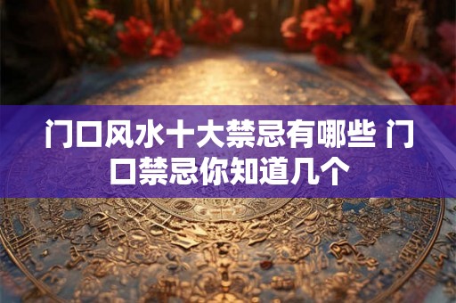 门口风水十大禁忌有哪些 门口禁忌你知道几个