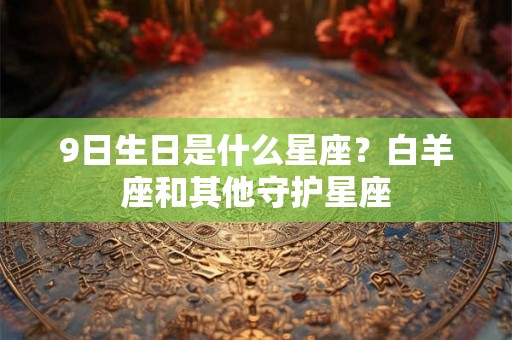 9日生日是什么星座？白羊座和其他守护星座
