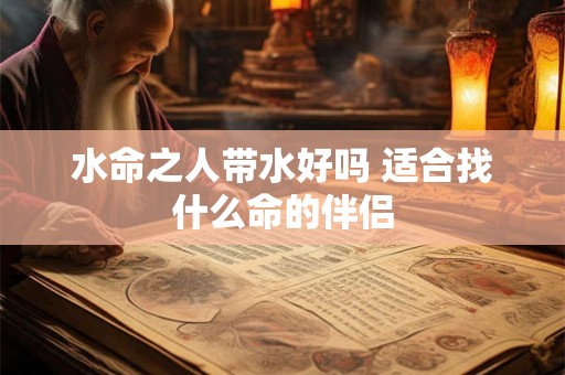 水命之人带水好吗 适合找什么命的伴侣