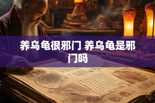 养乌龟很邪门 养乌龟是邪门吗