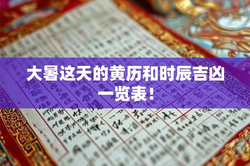 大暑这天的黄历和时辰吉凶一览表! 大暑这天的黄历和时辰吉凶一览表!