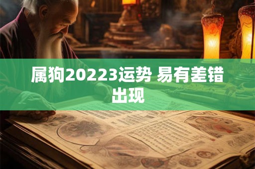 属狗20223运势 易有差错出现