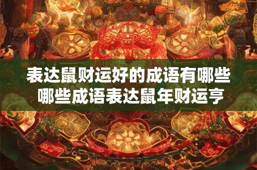 表达鼠财运好的成语有哪些 哪些成语表达鼠年财运亨通