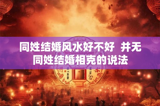 同姓结婚风水好不好  并无同姓结婚相克的说法