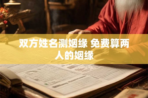 双方姓名测姻缘 免费算两人的姻缘