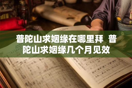 普陀山求姻缘在哪里拜  普陀山求姻缘几个月见效