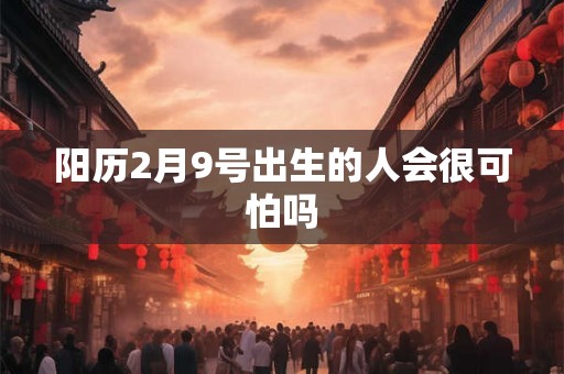 阳历2月9号出生的人会很可怕吗