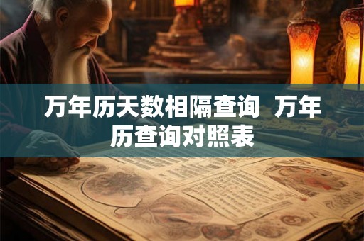 万年历天数相隔查询  万年历查询对照表