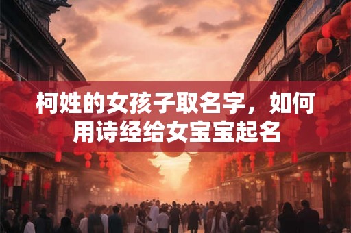 柯姓的女孩子取名字，如何用诗经给女宝宝起名