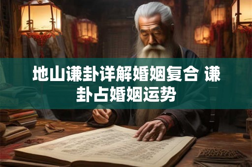 地山谦卦详解婚姻复合 谦卦占婚姻运势