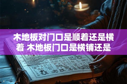 木地板对门口是顺着还是横着 木地板门口是横铺还是竖铺