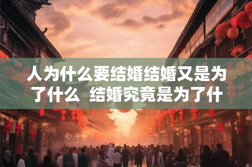 人为什么要结婚结婚又是为了什么  结婚究竟是为了什么