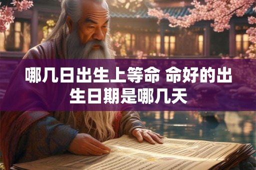 哪几日出生上等命 命好的出生日期是哪几天