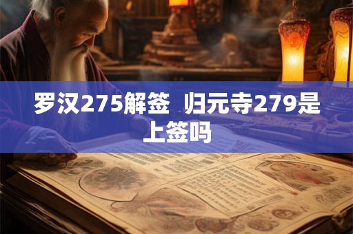 罗汉275解签  归元寺279是上签吗
