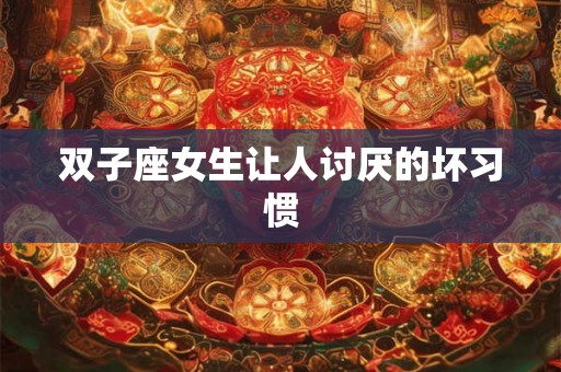 双子座女生让人讨厌的坏习惯