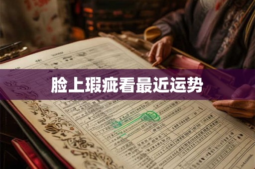 脸上瑕疵看最近运势 脸上瑕疵看最近运势