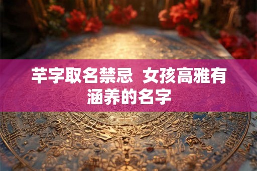 芊字取名禁忌  女孩高雅有涵养的名字