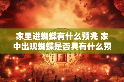 家里进蝴蝶有什么预兆 家中出现蝴蝶是否具有什么预示意味