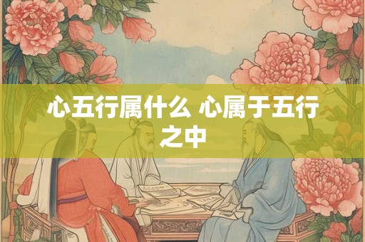 心五行属什么 心属于五行之中