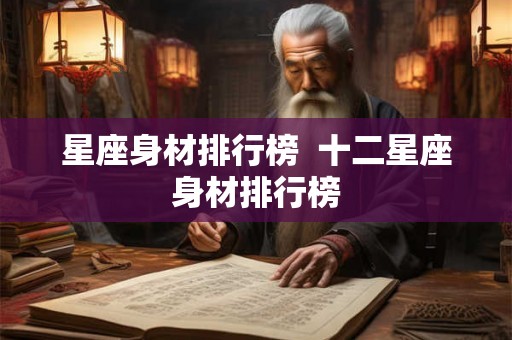 星座身材排行榜 十二星座身材排行榜 星座身材排行榜 十二星座身材排行榜