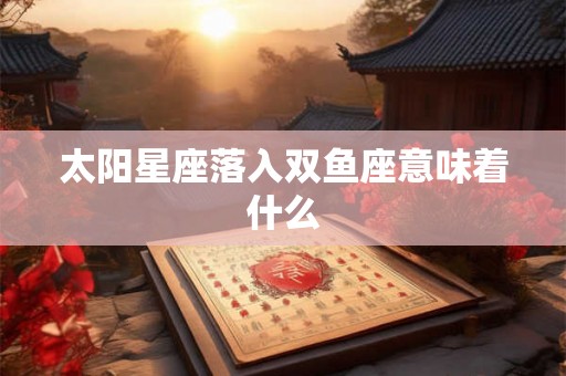 太阳星座落入双鱼座意味着什么