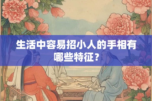 生活中容易招小人的手相有哪些特征？