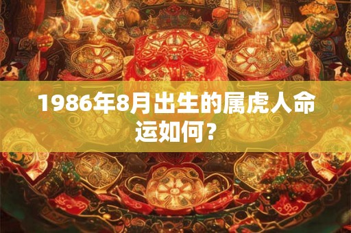 1986年8月出生的属虎人命运如何？