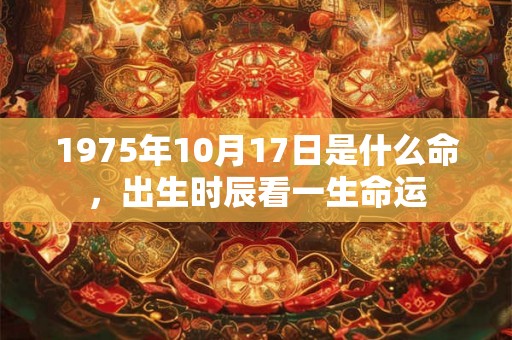 1975年10月17日是什么命，出生时辰看一生命运