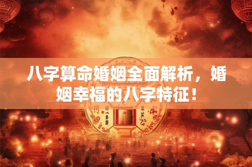 八字算命婚姻全面解析,婚姻幸福的八字特征! 八字算命婚姻全面解析,婚姻幸福的八字特征!