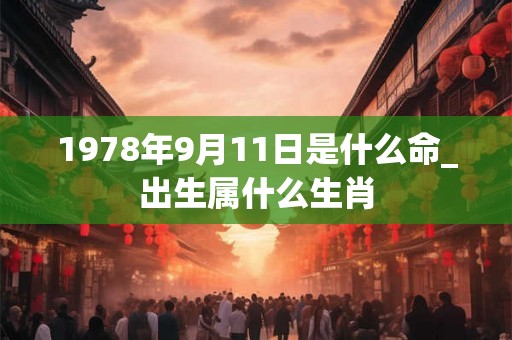 1978年9月11日是什么命_出生属什么生肖 1978年9月11日是什么命_出生属什么生肖