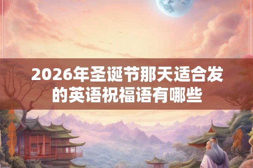 2026年圣诞节那天适合发的英语祝福语有哪些 2026年圣诞节那天适合发的英语祝福语有哪些