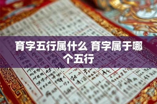 育字五行属什么 育字属于哪个五行 育字五行属什么 育字属于哪个五行