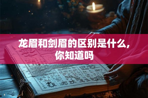 龙眉和剑眉的区别是什么,你知道吗