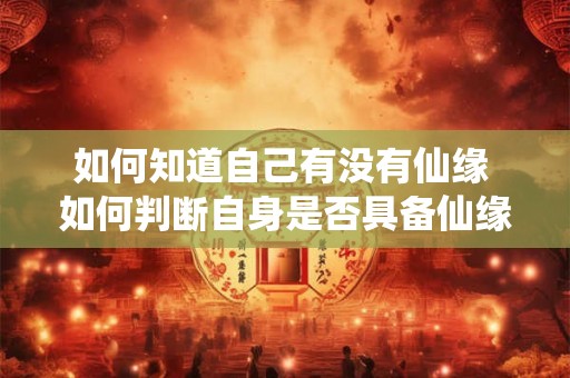 如何知道自己有没有仙缘 如何判断自身是否具备仙缘 如何知道自己有没有仙缘 如何判断自身是否具备仙缘